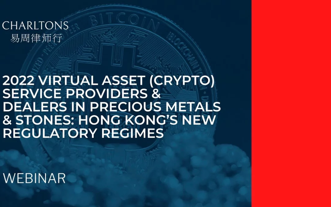 2022 Virtual Asset (Crypto) Service Providers & Dealers in Precious Metals & Stones: Hong Kong’s New Regulatory Regimes