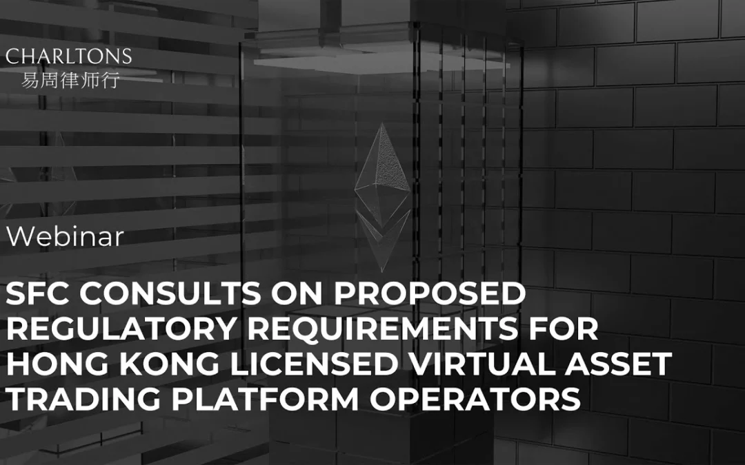 SFC Consults on Proposed Regulatory Requirements for Hong Kong Licensed Virtual Asset Trading Platform Operators